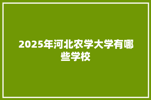 2025年河北农学大学有哪些学校