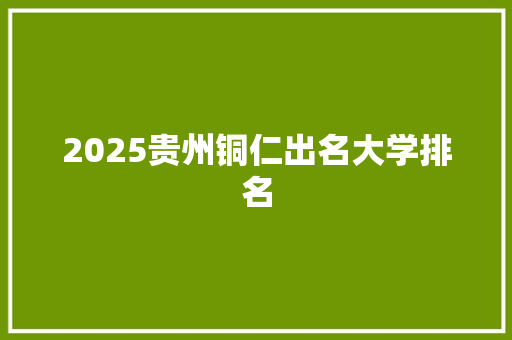 2025贵州铜仁出名大学排名