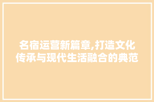 名宿运营新篇章,打造文化传承与现代生活融合的典范
