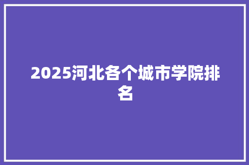 2025河北各个城市学院排名