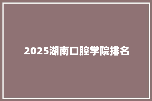 2025湖南口腔学院排名