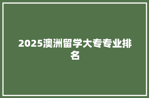 2025澳洲留学大专专业排名