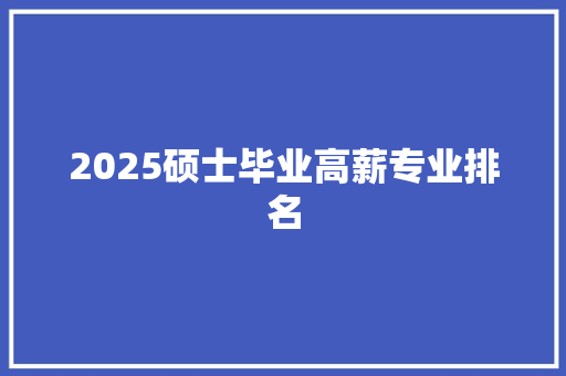 2025硕士毕业高薪专业排名