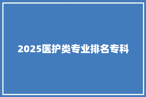 2025医护类专业排名专科 生活随笔