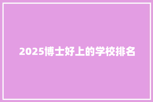 2025博士好上的学校排名 生活感悟
