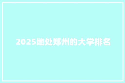 2025地处郑州的大学排名