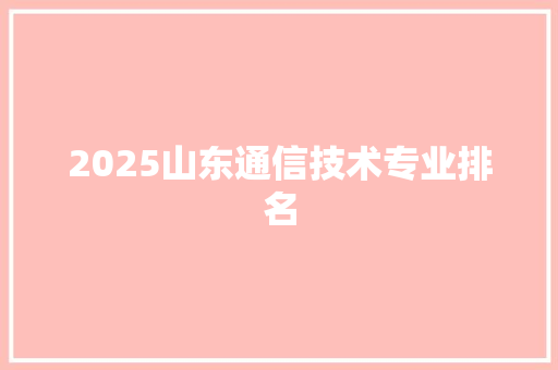 2025山东通信技术专业排名
