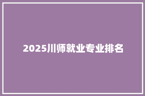2025川师就业专业排名
