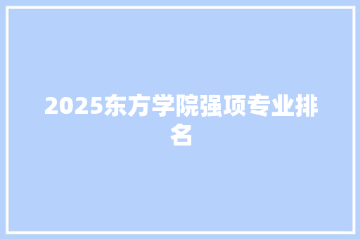 2025东方学院强项专业排名