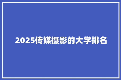 2025传媒摄影的大学排名