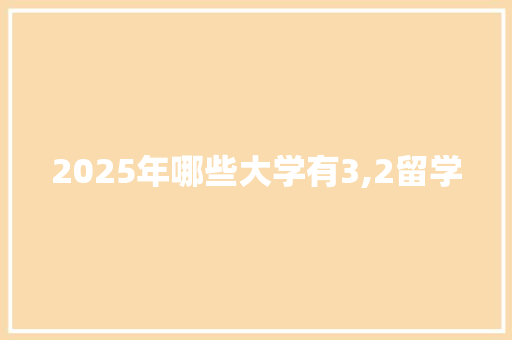 2025年哪些大学有3,2留学