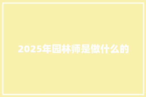 2025年园林师是做什么的