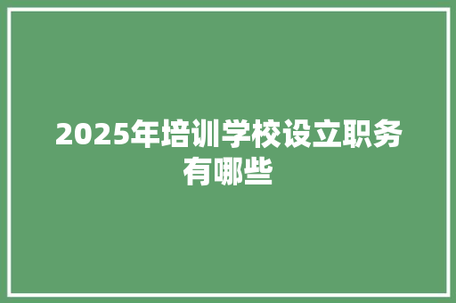 2025年培训学校设立职务有哪些 生活类