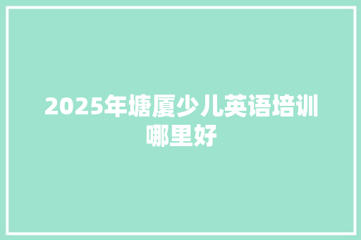2025年塘厦少儿英语培训哪里好