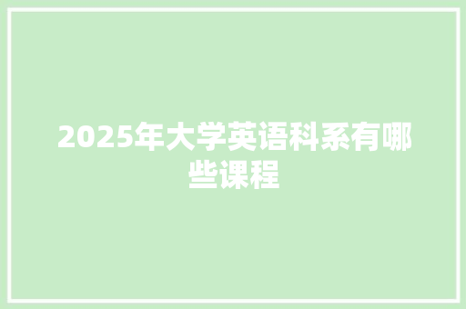 2025年大学英语科系有哪些课程 采访稿