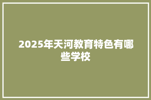 2025年天河教育特色有哪些学校 生活感悟