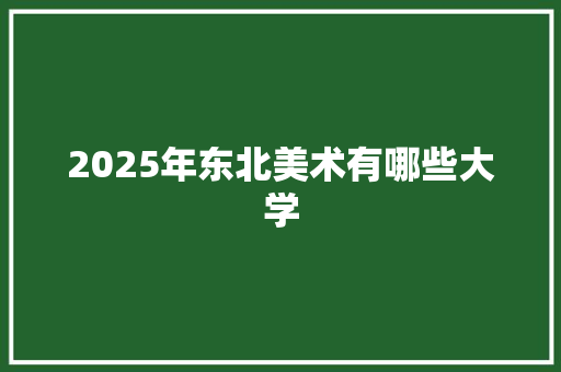 2025年东北美术有哪些大学