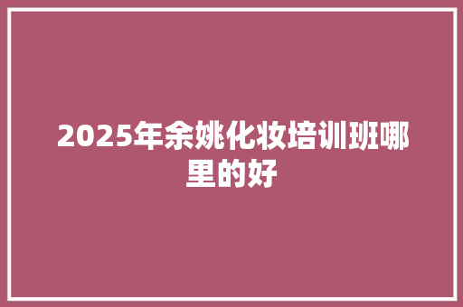 2025年余姚化妆培训班哪里的好 工作类