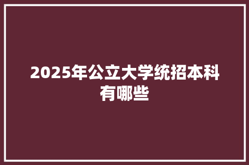 2025年公立大学统招本科有哪些 特写稿