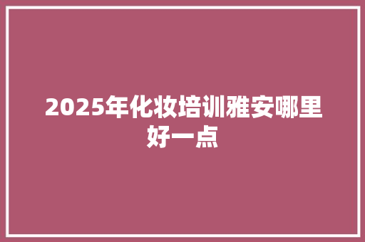 2025年化妆培训雅安哪里好一点