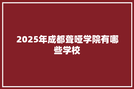 2025年成都聋哑学院有哪些学校 生活随笔