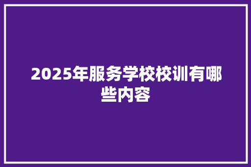 2025年服务学校校训有哪些内容 工作报告