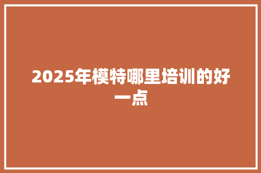 2025年模特哪里培训的好一点