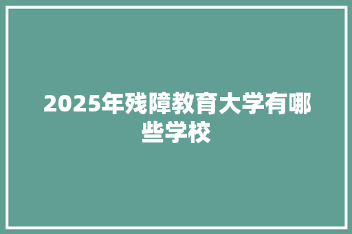2025年残障教育大学有哪些学校