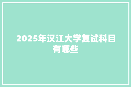 2025年汉江大学复试科目有哪些 特写稿