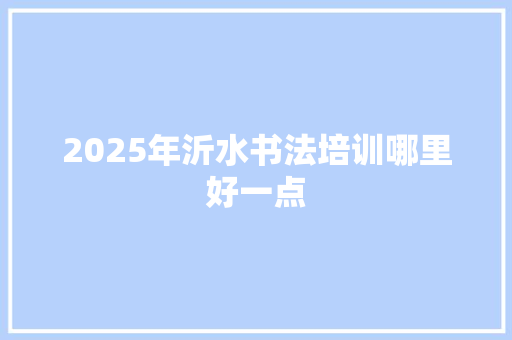 2025年沂水书法培训哪里好一点