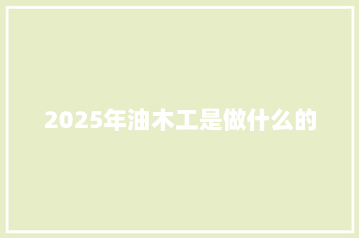 2025年油木工是做什么的 工作总结