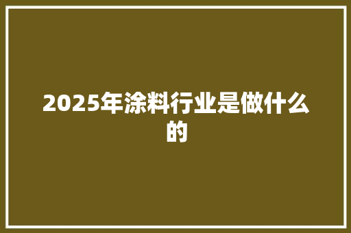 2025年涂料行业是做什么的
