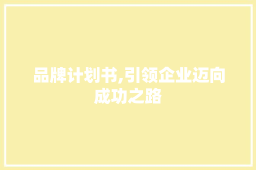 品牌计划书,引领企业迈向成功之路