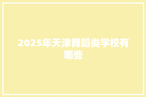 2025年天津舞蹈类学校有哪些 商业文稿