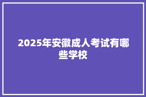 2025年安徽成人考试有哪些学校 工作总结