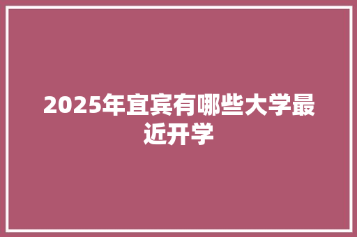 2025年宜宾有哪些大学最近开学