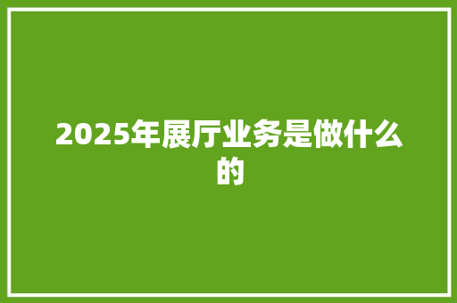 2025年展厅业务是做什么的