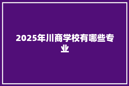 2025年川商学校有哪些专业