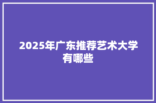 2025年广东推荐艺术大学有哪些