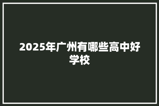 2025年广州有哪些高中好学校