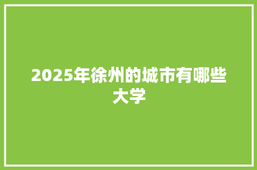 2025年徐州的城市有哪些大学